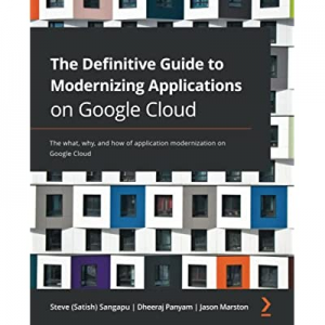 The Definitive Guide to Modernizing Applications on Google Cloud: The what now 15.0% off , why, an..