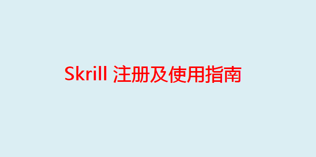 2024年最新Skrill注册及使用指南（下载+充值+转账+提现+手续费）