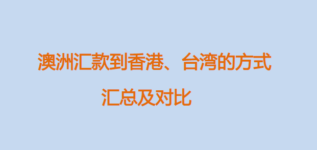 2024从澳洲汇款到香港、台湾的方式汇总及对比（到账时间+手续费+优惠+$25返利）