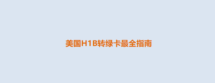 2024美国H1B转绿卡攻略（最新政策+条件+流程+排期+常见问题）