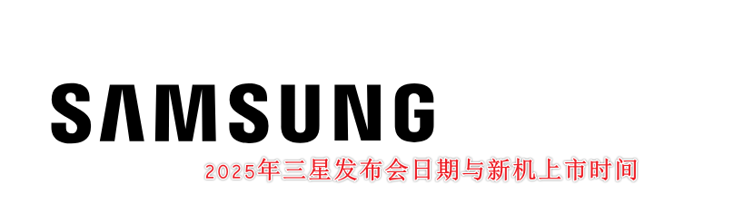 2025年三星发布会日期与新机上市时间汇总 - Galaxy S25手机、折叠机、XR装置等！